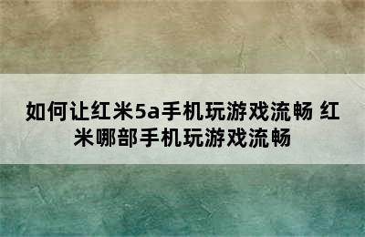 如何让红米5a手机玩游戏流畅 红米哪部手机玩游戏流畅